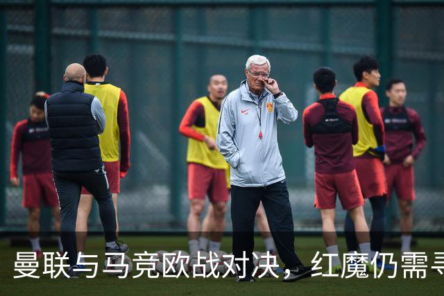 曼联与马竞欧战对决，红魔仍需寻找胜机